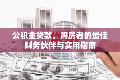 安国公积金贷款，购房者的最佳财务伙伴与实用指南