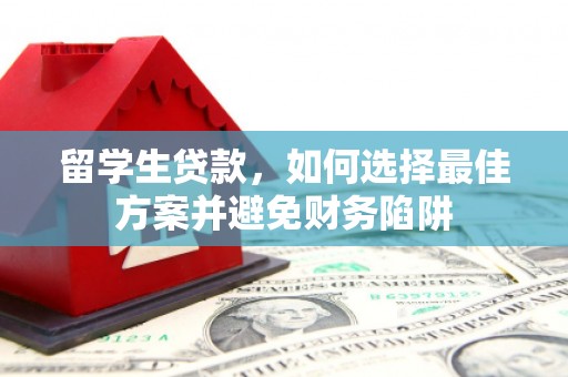 安国留学生贷款，如何选择最佳方案并避免财务陷阱