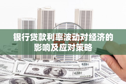 安国银行贷款利率波动对经济的影响及应对策略