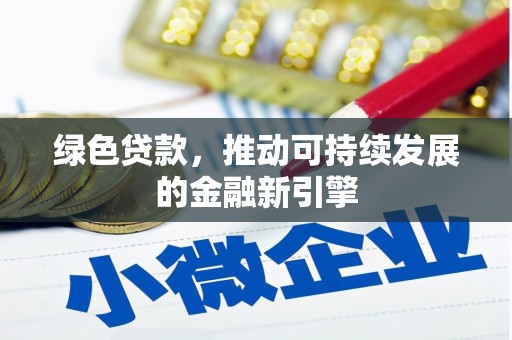 安国绿色贷款，推动可持续发展的金融新引擎