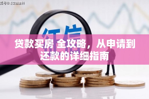 安国贷款买房 全攻略，从申请到还款的详细指南