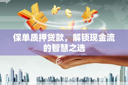 安国保单质押贷款，解锁现金流的智慧之选