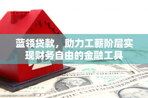 安国蓝领贷款，助力工薪阶层实现财务自由的金融工具