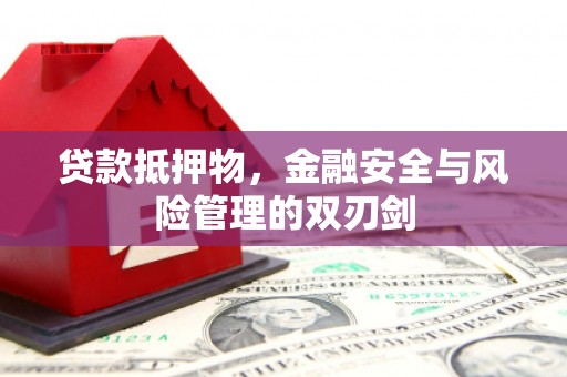 安国贷款抵押物，金融安全与风险管理的双刃剑