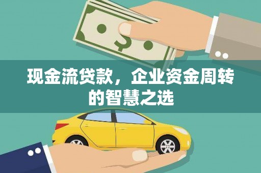 安国现金流贷款，企业资金周转的智慧之选