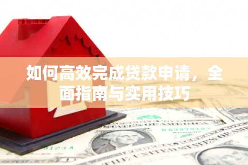 安国如何高效完成贷款申请，全面指南与实用技巧