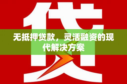 安国无抵押贷款，灵活融资的现代解决方案