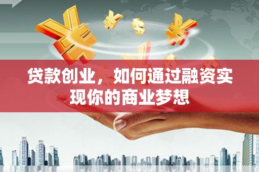 安国贷款创业，如何通过融资实现你的商业梦想