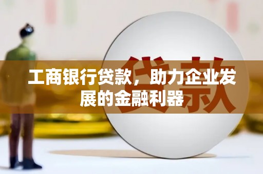 安国工商银行贷款，助力企业发展的金融利器