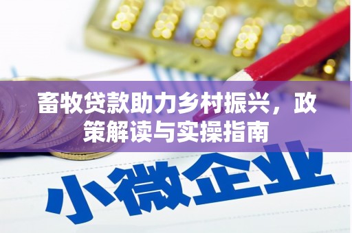 安国畜牧贷款助力乡村振兴，政策解读与实操指南