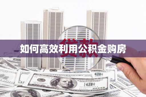 安国如何高效利用公积金购房