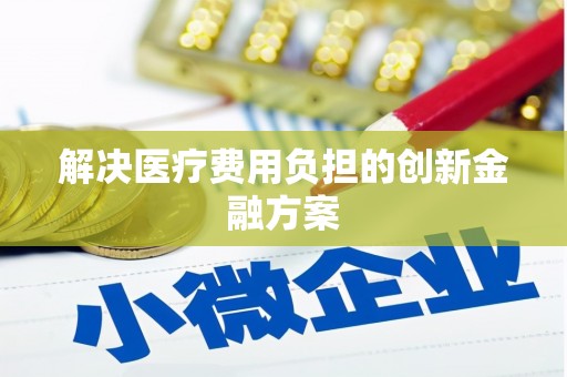 安国解决医疗费用负担的创新金融方案
