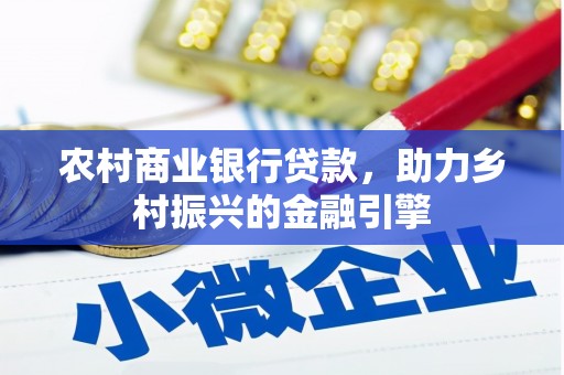 安国农村商业银行贷款，助力乡村振兴的金融引擎